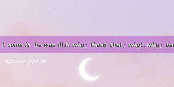 The reason  he didn’t come is  he was ill.A. why；thatB. that；whyC. why；becauseD. why；what