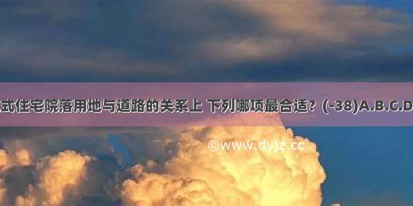 在独立式住宅院落用地与道路的关系上 下列哪项最合适？(-38)A.B.C.D.ABCD