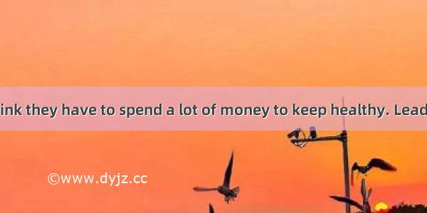 Many people think they have to spend a lot of money to keep healthy. Leading a healthy lif