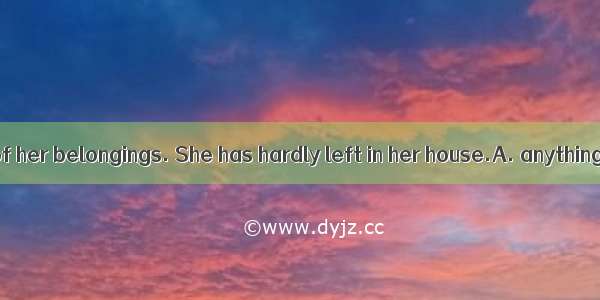 Ruth sold most of her belongings. She has hardly left in her house.A. anythingB. nothingC.