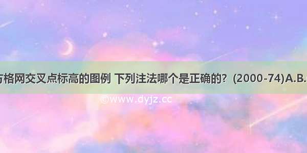 关于场地方格网交叉点标高的图例 下列注法哪个是正确的？(2000-74)A.B.C.D.ABCD