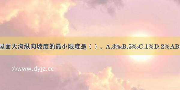 平屋面天沟纵向坡度的最小限度是（）。A.3‰B.5‰C.1%D.2%ABCD