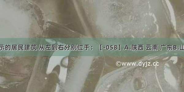 下图所示的居民建筑 从左到右分别位于：［-058］A.陕西 云南 广东B.山西 广西