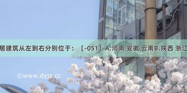 图示民居建筑从左到右分别位于：［-051］A.河南 安徽 云南B.陕西 浙江 贵州C.