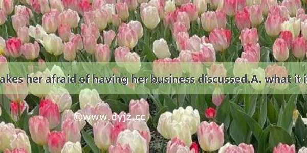 I don’t know makes her afraid of having her business discussed.A. what it is about Mary th