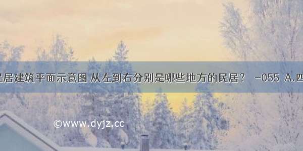 下列为民居建筑平面示意图 从左到右分别是哪些地方的民居？［-055］A.四川灌县 