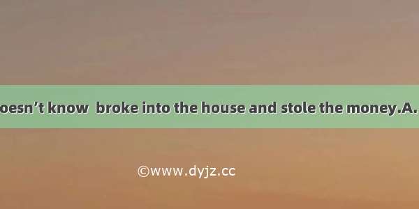 The owner still doesn’t know  broke into the house and stole the money.A. when it was that