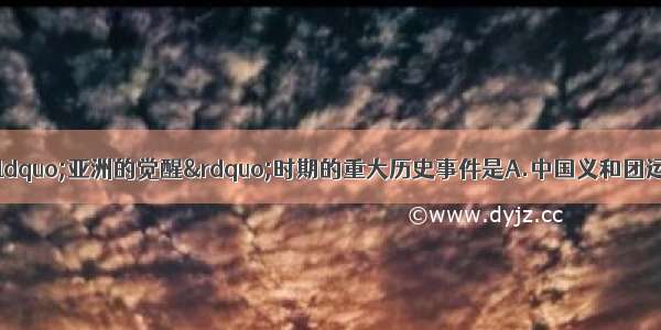 单选题下列不属于“亚洲的觉醒”时期的重大历史事件是A.中国义和团运动B.土耳其资产阶