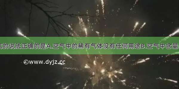 下列有关空气的说法正确的是A.空气中的稀有气体没有任何用途B.空气中含量最多的是氧元