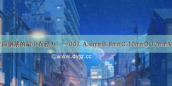 热轧光圆钢筋的最小直径为：［-007］A.6mmB.8mmC.10mmD.12mmABCD