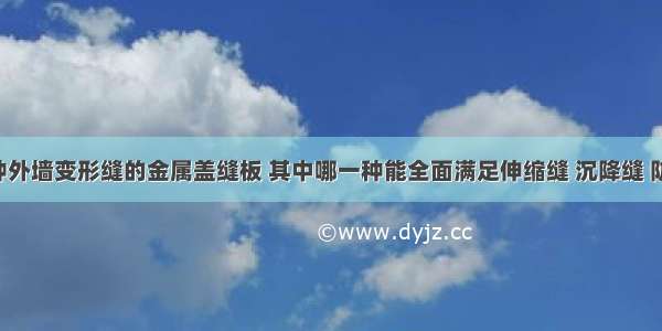 下图示4种外墙变形缝的金属盖缝板 其中哪一种能全面满足伸缩缝 沉降缝 防震缝的要