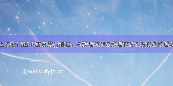 在空心砖墙体上安装门窗不应采用()措施。A.预埋木砖B.预埋铁件C.射钉D.预埋混凝土块ABCD