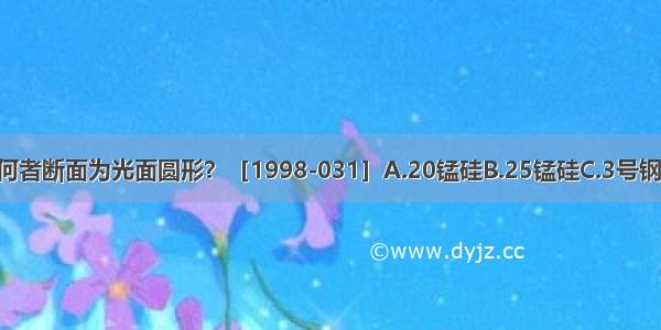 以下热轧钢筋 何者断面为光面圆形？［1998-031］A.20锰硅B.25锰硅C.3号钢D.5号钢ABCD