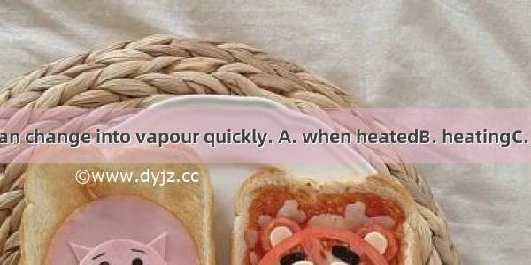 Water  enough  can change into vapour quickly. A. when heatedB. heatingC. though to be hea