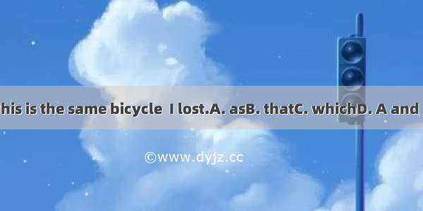 This is the same bicycle  I lost.A. asB. thatC. whichD. A and B