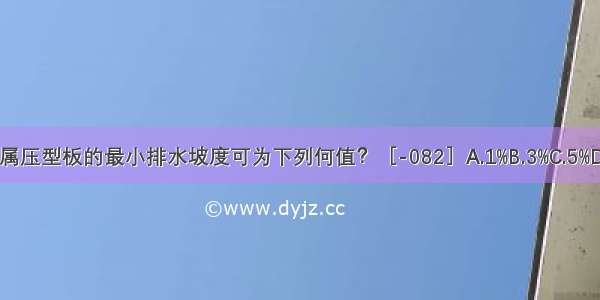 大跨度金属压型板的最小排水坡度可为下列何值？［-082］A.1%B.3%C.5%D.8%ABCD