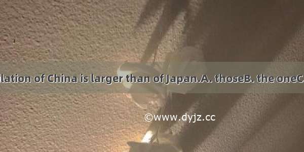 The population of China is larger than of Japan.A. thoseB. the oneC. that D. it