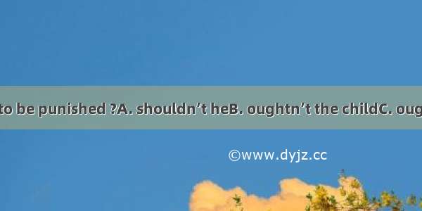 The child ought to be punished ?A. shouldn’t heB. oughtn’t the childC. ought heD. should h