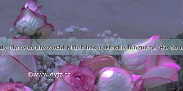 Comera is the only place in the world which has a whistle language. We do not know how and