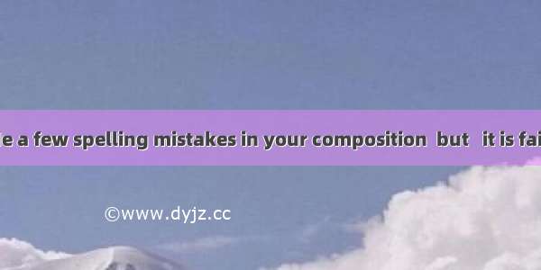 You have made a few spelling mistakes in your composition  but   it is fairly good.A. on