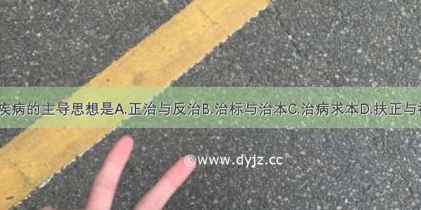 中医学治疗疾病的主导思想是A.正治与反治B.治标与治本C.治病求本D.扶正与祛邪E.调整阴