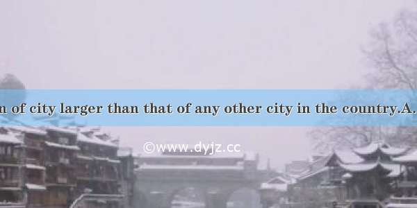 The population of city larger than that of any other city in the country.A. isB. areC. has