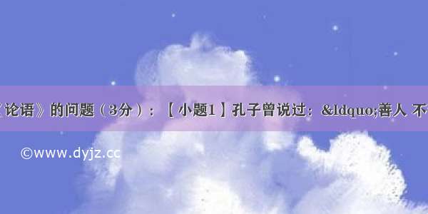 完成下面关于《论语》的问题（3分）：【小题1】孔子曾说过：&ldquo;善人 不善人之师；不善