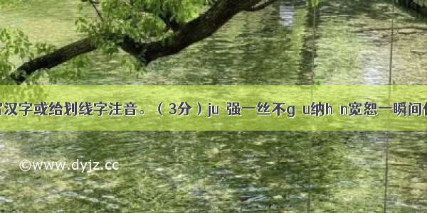 根据拼音写汉字或给划线字注音。（3分）jué强一丝不gǒu纳hǎn宽恕一瞬间伫立倔苟罕