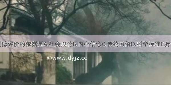 医学道德评价的依据是A.社会舆论B.内心信念C.传统习俗D.科学标准E.疗效标准