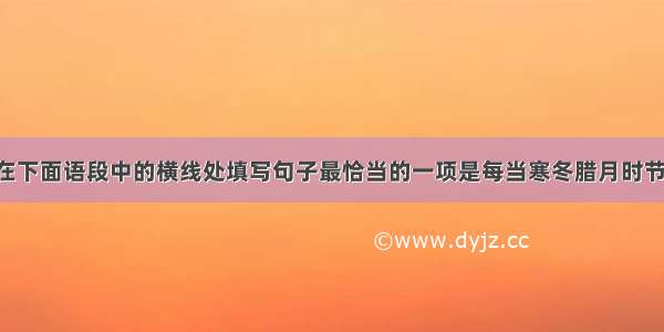 结合语境 在下面语段中的横线处填写句子最恰当的一项是每当寒冬腊月时节 雪打竹叶 