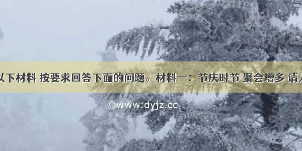 认真阅读以下材料 按要求回答下面的问题。材料一：节庆时节 聚会增多 请人吃饭一定