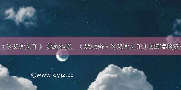 阅读现代文《冬天过去了》 完成小题。（共15分）冬天过去了①坎坷中的记忆最难忘却。