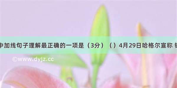 对下面文段中加线句子理解最正确的一项是（3分）（）4月29日哈格尔宣称 钓鱼岛适用于