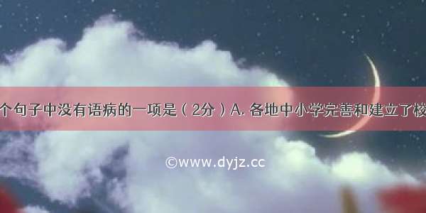 选出下列四个句子中没有语病的一项是（2分）A. 各地中小学完善和建立了校园安全工作