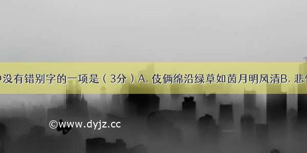 下列词语中没有错别字的一项是（3分）A. 伎俩绵沿绿草如茵月明风清B. 悲怆崩塌修养