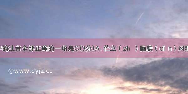 下列加点字的注音全部正确的一项是C(3分)A. 伫立（zhù）腼腆（diǎn）风驰电掣（ch