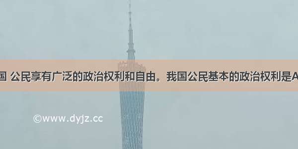 单选题在我国 公民享有广泛的政治权利和自由。我国公民基本的政治权利是A.生存权和发