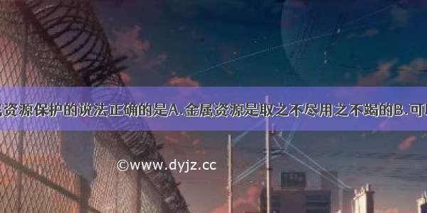 下列有关金属资源保护的说法正确的是A.金属资源是取之不尽用之不竭的B.可以用塑料代替