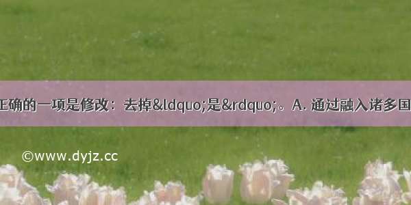 对下列病句修改不正确的一项是修改：去掉“是”。A. 通过融入诸多国际文化元素的图书