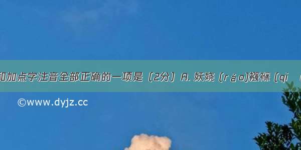 下列字形和加点字注音全部正确的一项是（2分）A. 妖娆 (ráo)襁褓 (qiǎn bǎo )