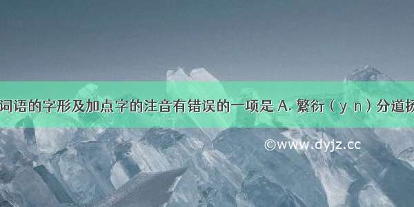 下列各组词语的字形及加点字的注音有错误的一项是 A. 繁衍（yǎn）分道扬镳 (biāo