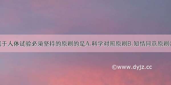 下列选项不属于人体试验必须坚持的原则的是A.科学对照原则B.知情同意原则C.维护患者利