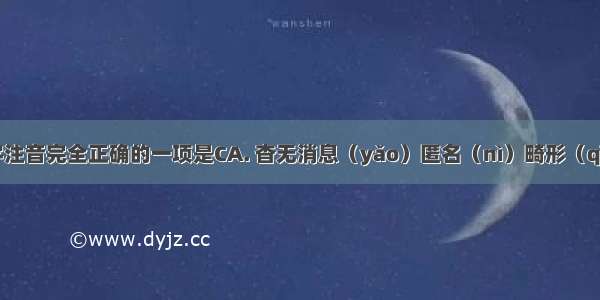 下面加点字注音完全正确的一项是CA. 杳无消息（yǎo）匿名（nì）畸形（qī）解剖（p