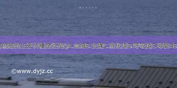 人禽流感的主要传播途径是()A.血液B.虫媒C.消化道D.呼吸道E.母婴ABCDE