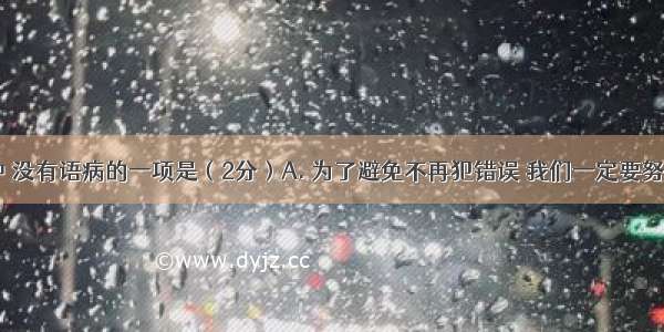 下列各句中 没有语病的一项是（2分）A. 为了避免不再犯错误 我们一定要努力学习。B