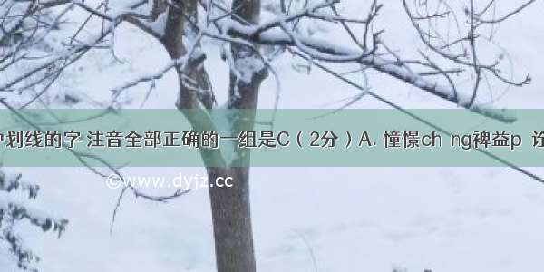 下列词语中划线的字 注音全部正确的一组是C（2分）A. 憧憬chōng裨益pì诠释quán半