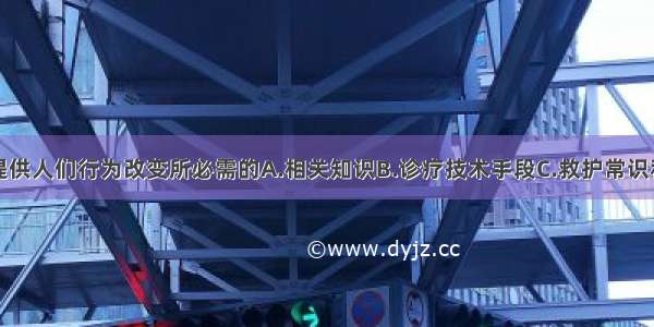 健康教育要提供人们行为改变所必需的A.相关知识B.诊疗技术手段C.救护常识和技术D.检测