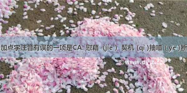 下列加点字注音有误的一项是CA. 慰藉（jiè ）契机 (qì )抽噎 ( yē )断壁残