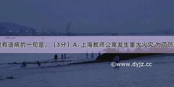 下列句子没有语病的一句是。（3分）A. 上海教师公寓发生重大火灾 为了防止此类事故