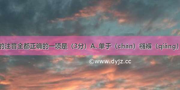 下列划线字的注音全都正确的一项是（3分）A. 单于（chán）襁褓（qiǎng）叱咤风云（